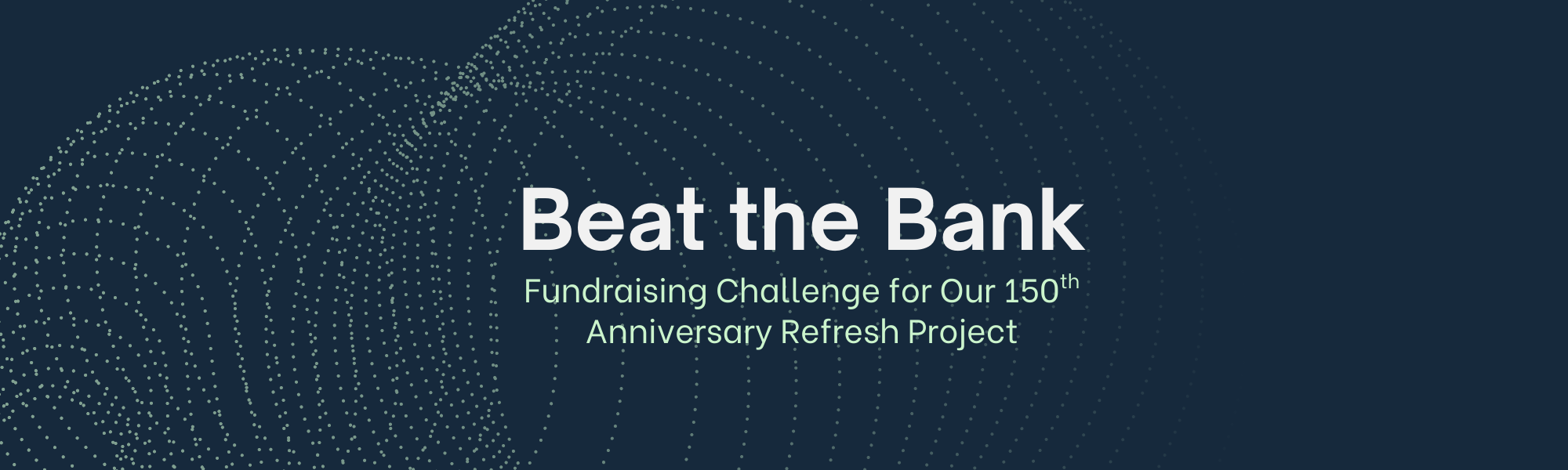 Beat the Bank – Fundraising Challenge for Our 150th Anniversary Refresh Project written in bold white and light green text on a dark blue background with abstract circular dotted patterns.